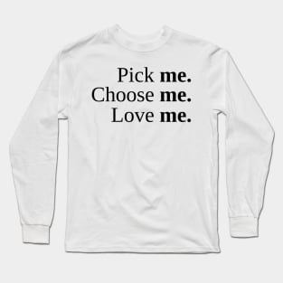 Pick Me, Choose Me, Love Me Long Sleeve T-Shirt